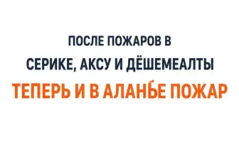 После пожаров в Серике и Аксу огонь вспыхнул и в Аланье