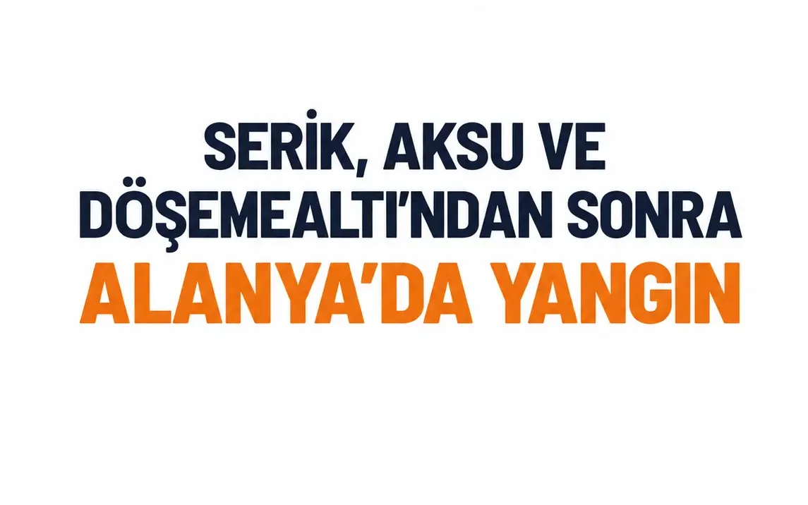 Serik ve Aksu’nun ardından Alanya’da da yangın