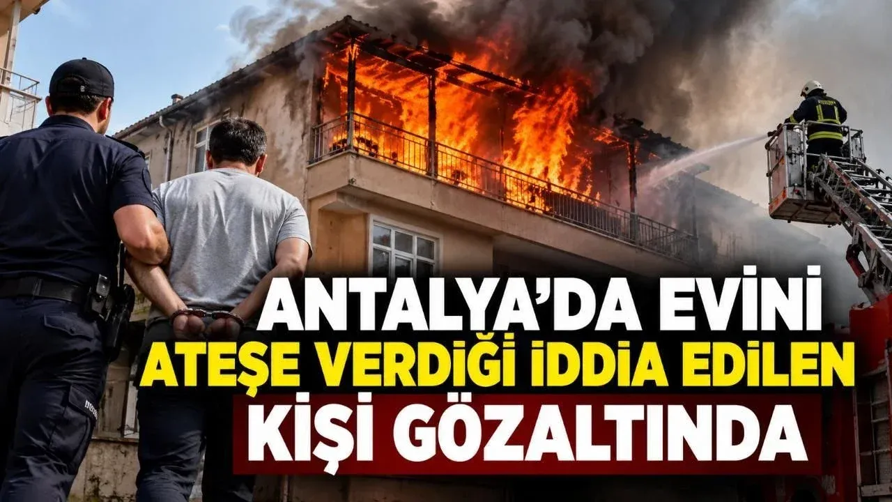 Antalya'da evini ateşe verdiği iddia edilen kişi gözaltında — Yeni Alanya Gazetesi