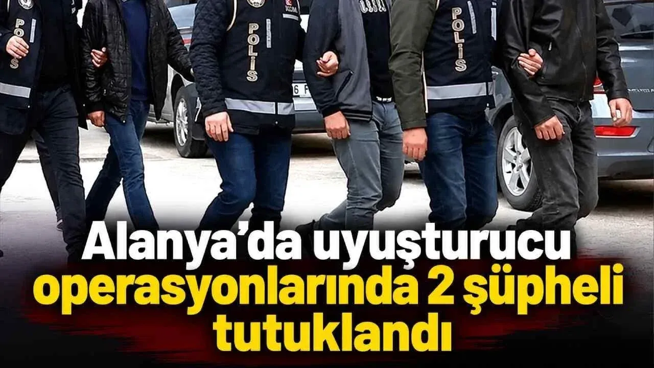 Alanya’da uyuşturucu operasyonlarında 2 şüpheli tutuklandı — Yeni Alanya Gazetesi
