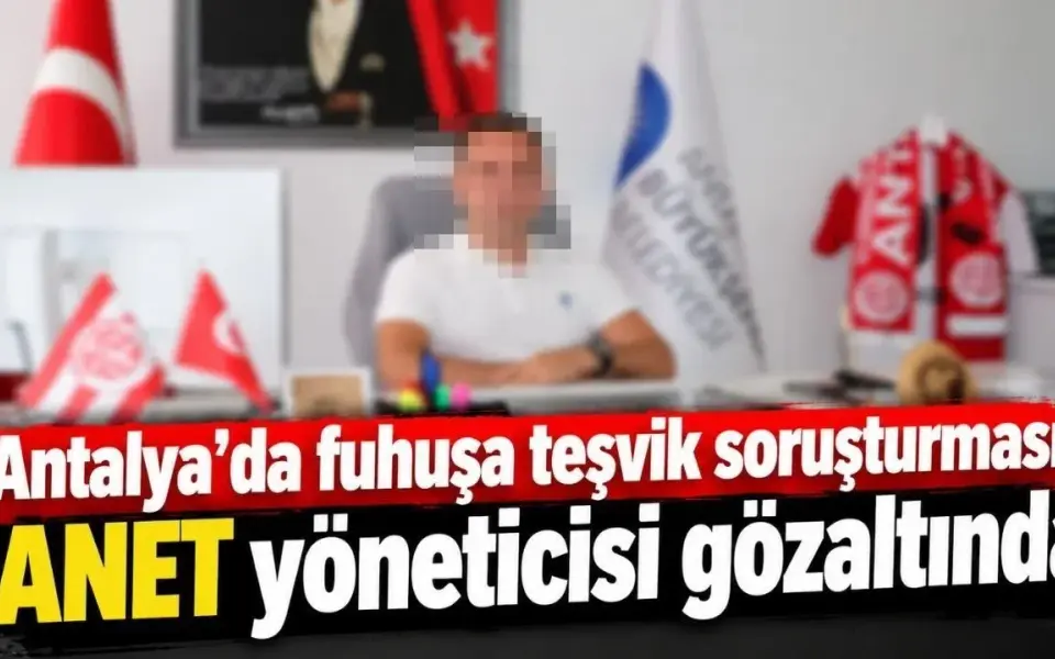 Antalya’da fuhuşa teşvik soruşturması: ANET yöneticisi gözaltında